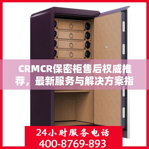 CRMCR保密柜售后权威推荐，最新服务与解决方案指南