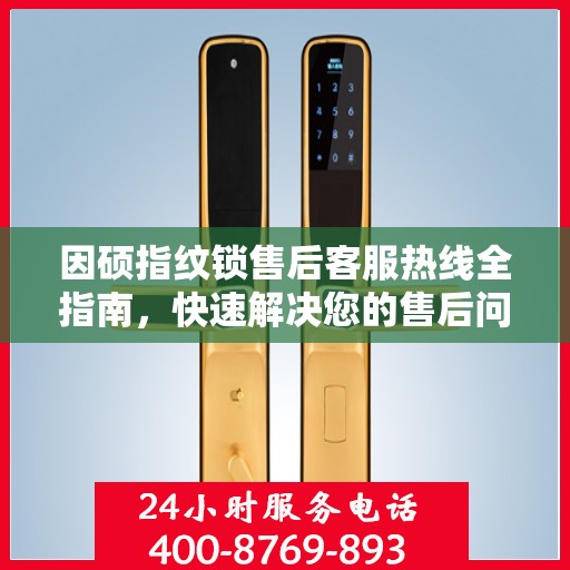 因硕指纹锁售后客服热线全指南，快速解决您的售后问题