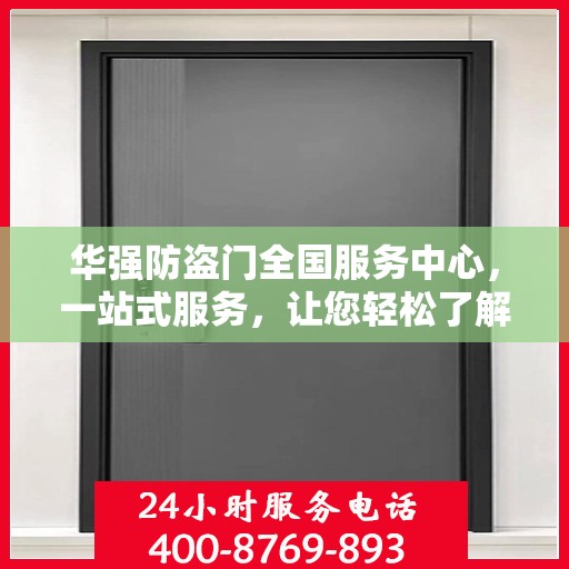 华强防盗门全国服务中心，一站式服务，让您轻松了解全面信息