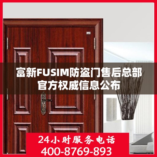 富新FUSIM防盗门售后总部官方权威信息公布