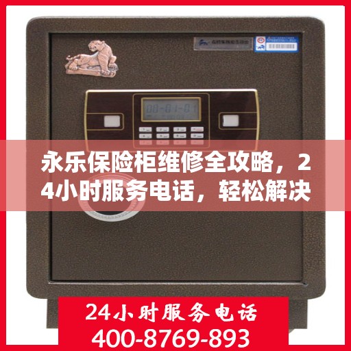 永乐保险柜维修全攻略，24小时服务电话，轻松解决您的维修难题