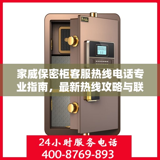 家威保密柜客服热线电话专业指南，最新热线攻略与联系方式