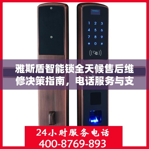 雅斯盾智能锁全天候售后维修决策指南，电话服务与支持详解