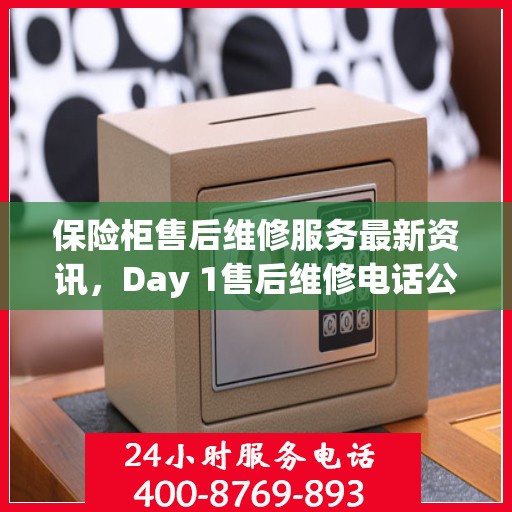 保险柜售后维修服务最新资讯，Day 1售后维修电话公布