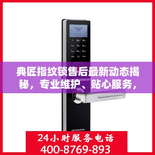 典匠指纹锁售后最新动态揭秘，专业维护、贴心服务，保障用户安全无忧！