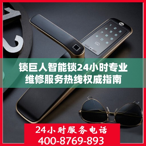 锁巨人智能锁24小时专业维修服务热线权威指南