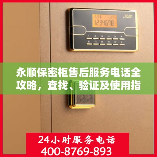 永顺保密柜售后服务电话全攻略，查找、验证及使用指南