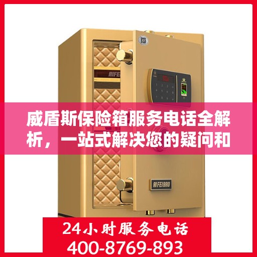 威盾斯保险箱服务电话全解析，一站式解决您的疑问和需求