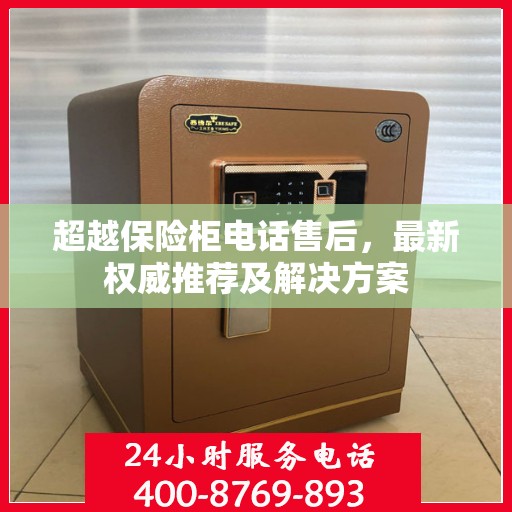 超越保险柜电话售后，最新权威推荐及解决方案