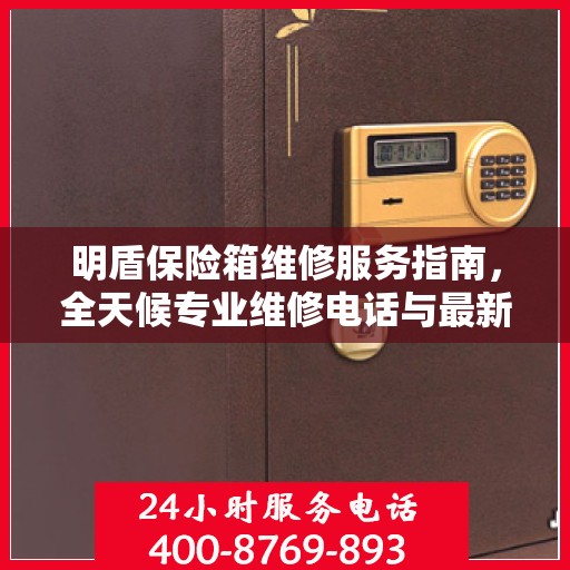 明盾保险箱维修服务指南，全天候专业维修电话与最新攻略