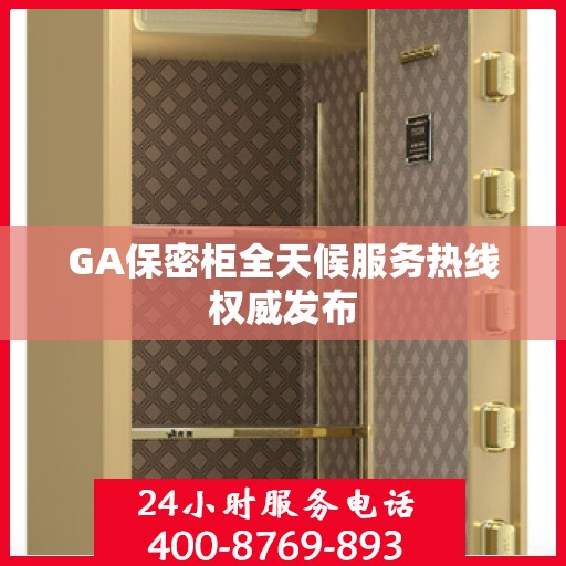 GA保密柜全天候服务热线权威发布