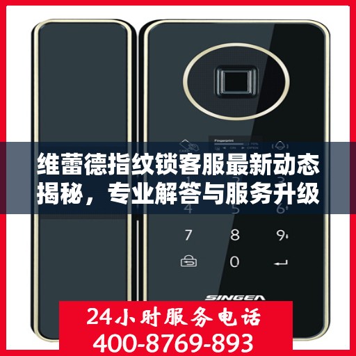 维蕾德指纹锁客服最新动态揭秘，专业解答与服务升级同步进行