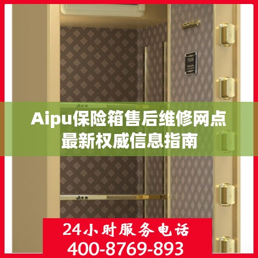 Aipu保险箱售后维修网点最新权威信息指南