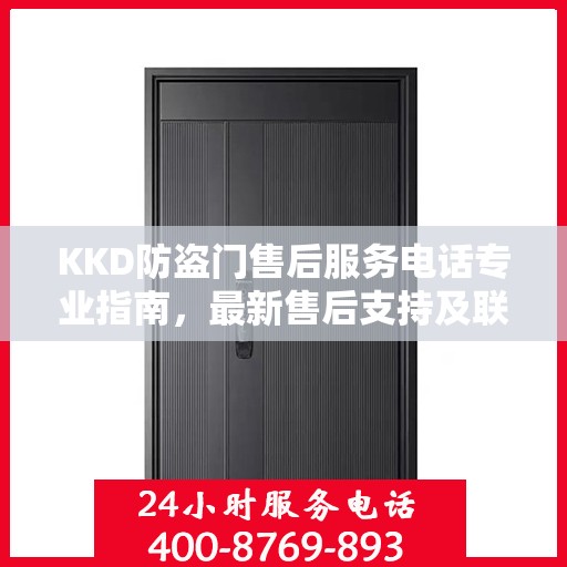 KKD防盗门售后服务电话专业指南，最新售后支持及联系方式解读