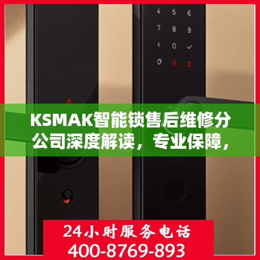 KSMAK智能锁售后维修分公司深度解读，专业保障，贴心服务