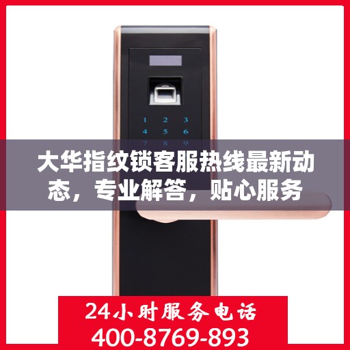 大华指纹锁客服热线最新动态，专业解答，贴心服务