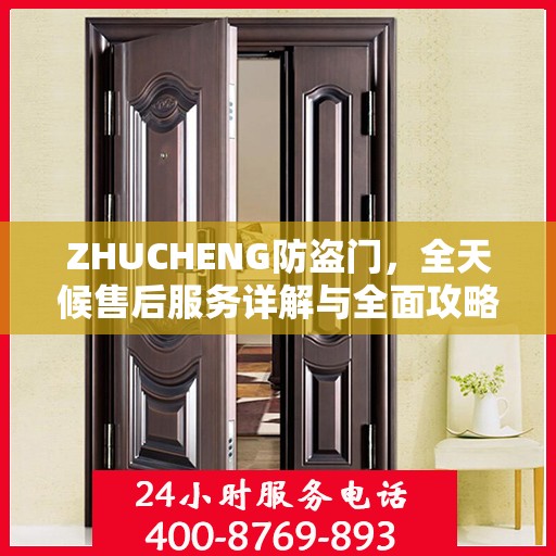 ZHUCHENG防盗门，全天候售后服务详解与全面攻略
