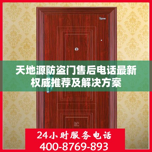 天地源防盗门售后电话最新权威推荐及解决方案