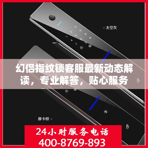 幻侣指纹锁客服最新动态解读，专业解答，贴心服务