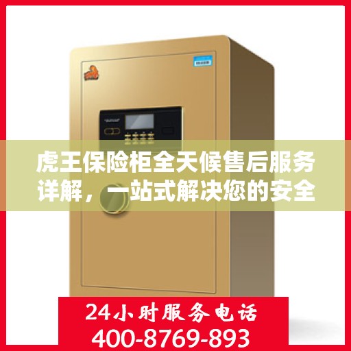 虎王保险柜全天候售后服务详解，一站式解决您的安全与售后需求