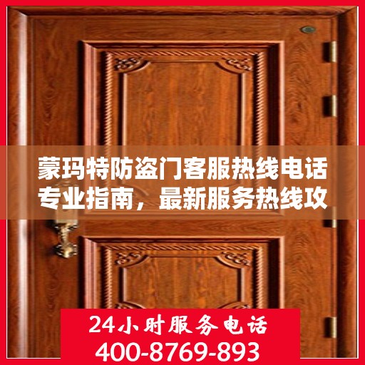 蒙玛特防盗门客服热线电话专业指南，最新服务热线攻略