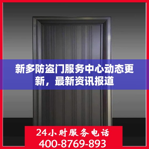 新多防盗门服务中心动态更新，最新资讯报道