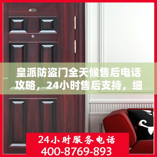 皇派防盗门全天候售后电话攻略，24小时售后支持，细致全面的服务体验