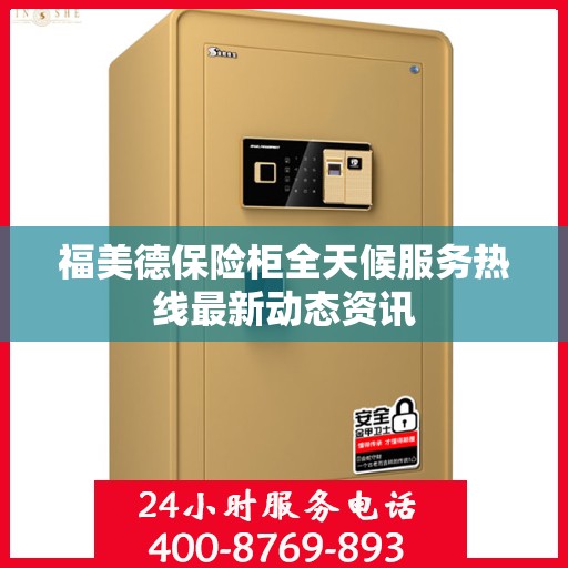 福美德保险柜全天候服务热线最新动态资讯