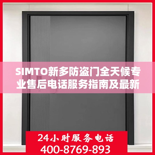 SIMTO新多防盗门全天候专业售后电话服务指南及最新攻略