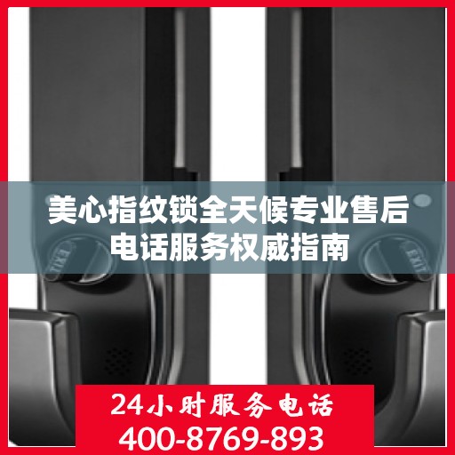 美心指纹锁全天候专业售后电话服务权威指南