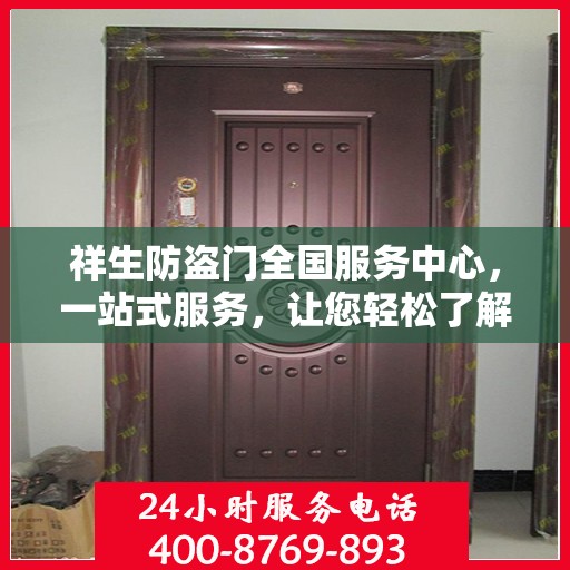 祥生防盗门全国服务中心，一站式服务，让您轻松了解所有细节