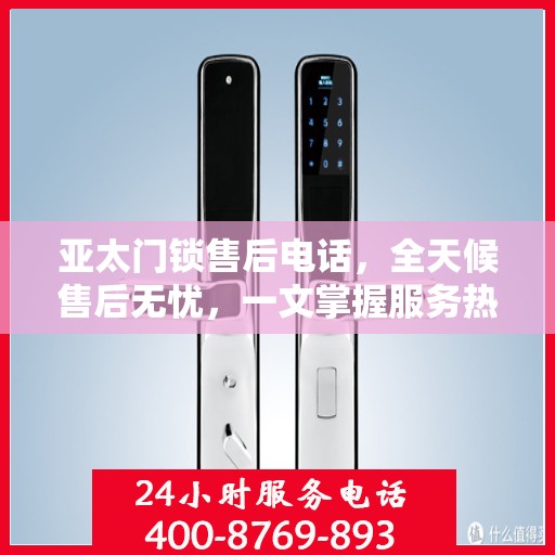 亚太门锁售后电话，全天候售后无忧，一文掌握服务热线