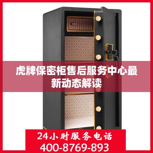 虎牌保密柜售后服务中心最新动态解读