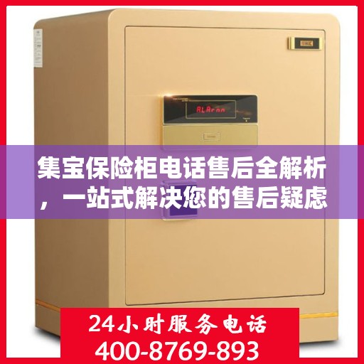 集宝保险柜电话售后全解析，一站式解决您的售后疑虑
