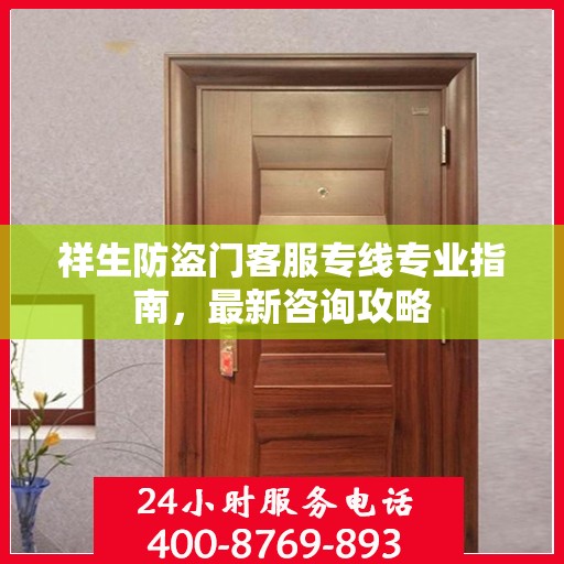祥生防盗门客服专线专业指南，最新咨询攻略