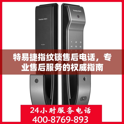 特易捷指纹锁售后电话，专业售后服务的权威指南