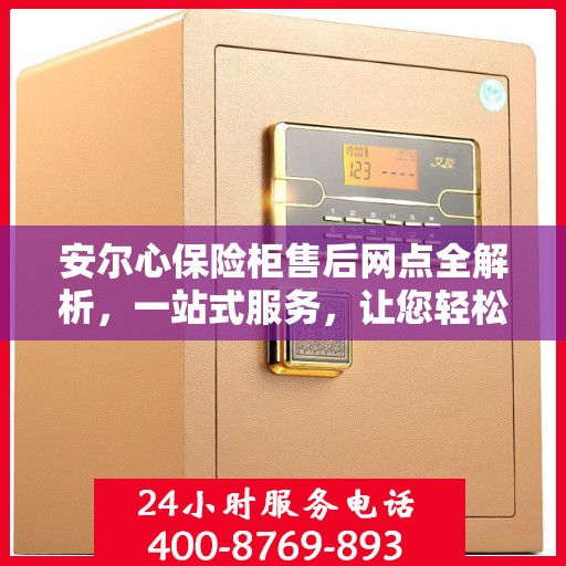 安尔心保险柜售后网点全解析，一站式服务，让您轻松无忧！