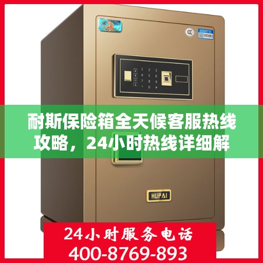 耐斯保险箱全天候客服热线攻略，24小时热线详细解析与实用指南