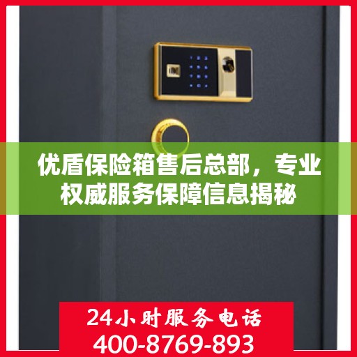 优盾保险箱售后总部，专业权威服务保障信息揭秘