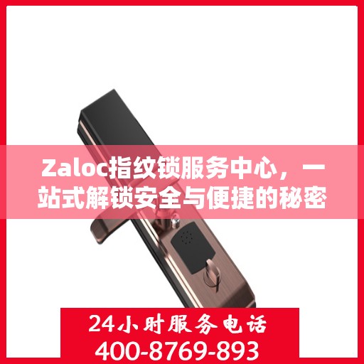 Zaloc指纹锁服务中心，一站式解锁安全与便捷的秘密全攻略