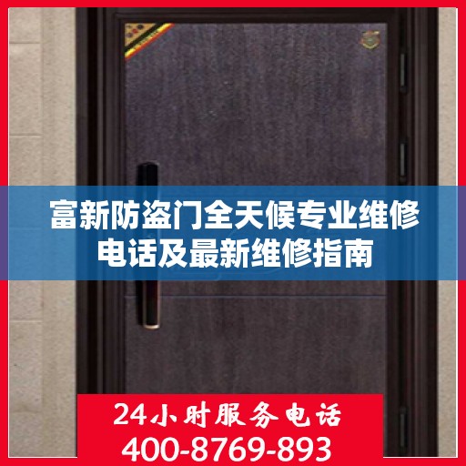 富新防盗门全天候专业维修电话及最新维修指南