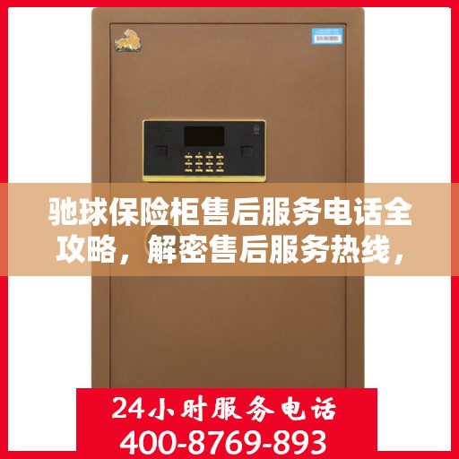 驰球保险柜售后服务电话全攻略，解密售后服务热线，细致解读售后保障流程