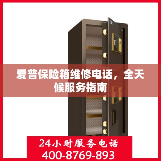 爱普保险箱维修电话，全天候服务指南