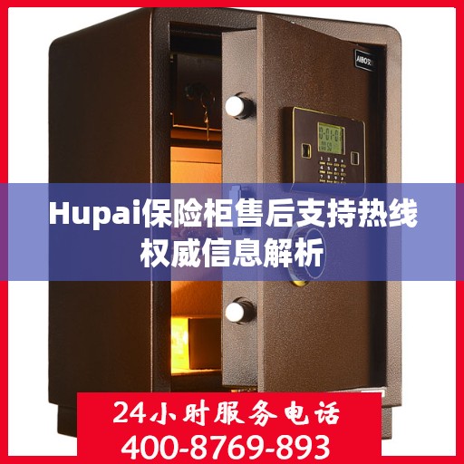 Hupai保险柜售后支持热线权威信息解析