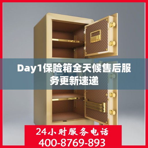 Day1保险箱全天候售后服务更新速递