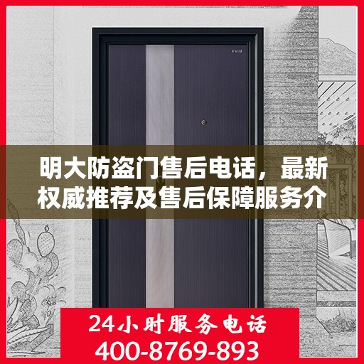 明大防盗门售后电话，最新权威推荐及售后保障服务介绍