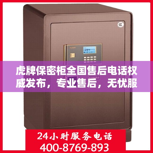 虎牌保密柜全国售后电话权威发布，专业售后，无忧服务！