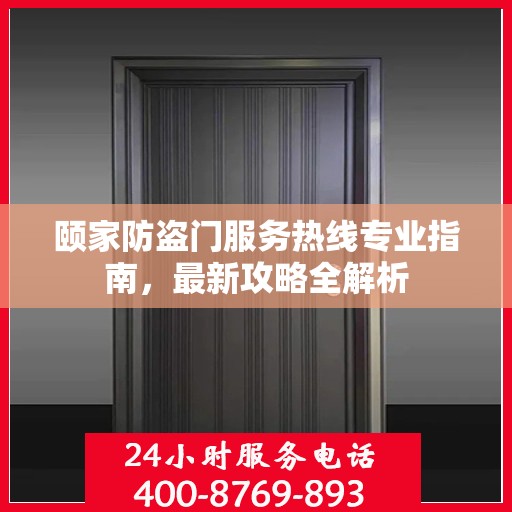 颐家防盗门服务热线专业指南，最新攻略全解析