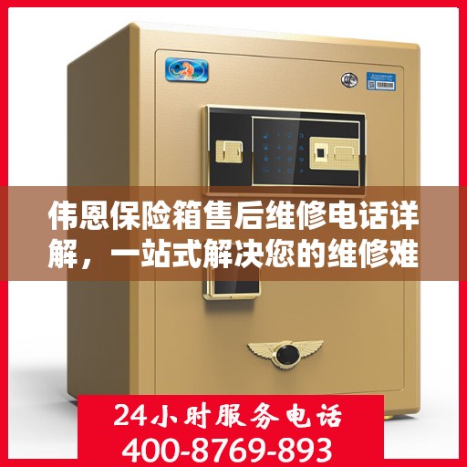 伟恩保险箱售后维修电话详解，一站式解决您的维修难题