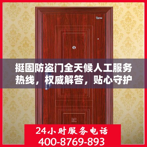 挺固防盗门全天候人工服务热线，权威解答，贴心守护您的安全门